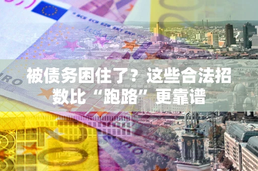济南被债务困住了？这些合法招数比“跑路”更靠谱