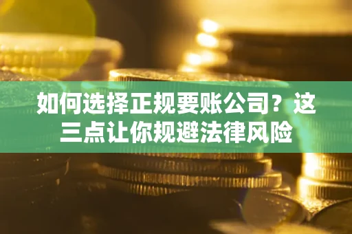 济南如何选择正规要账公司？这三点让你规避法律风险