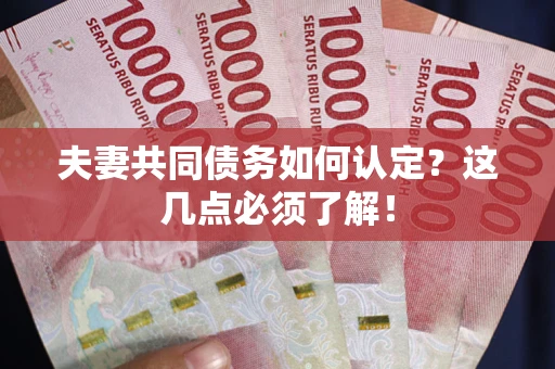 济南夫妻共同债务如何认定？这几点必须了解！