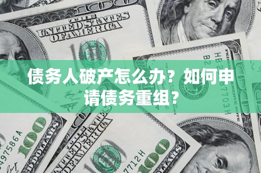 济南债务人破产怎么办？如何申请债务重组？