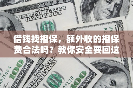 济南借钱找担保，额外收的担保费合法吗？教你安全要回这笔钱
