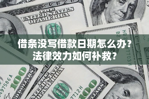 济南借条没写借款日期怎么办?法律效力如何补救? 济南借条没写借款日期怎么办?法律效力如何补救?