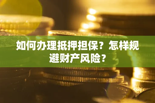 济南如何办理抵押担保？怎样规避财产风险？