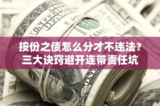 济南按份之债怎么分才不违法？三大诀窍避开连带责任坑