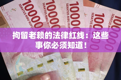 济南拘留老赖的法律红线：这些事你必须知道！