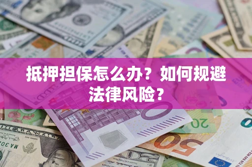 济南抵押担保怎么办？如何规避法律风险？