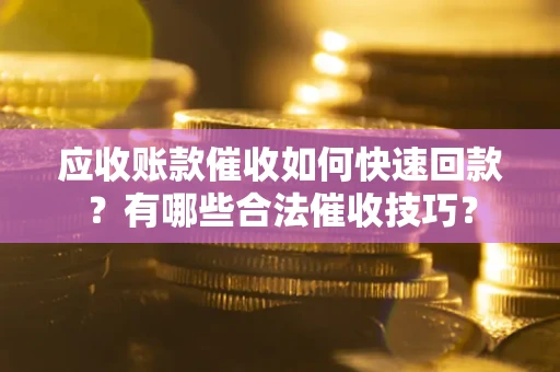 济南应收账款催收如何快速回款？有哪些合法催收技巧？