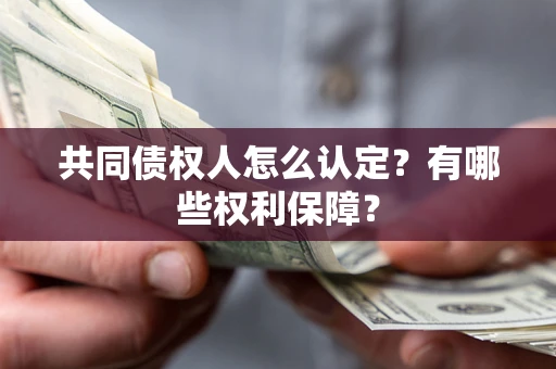济南共同债权人怎么认定？有哪些权利保障？