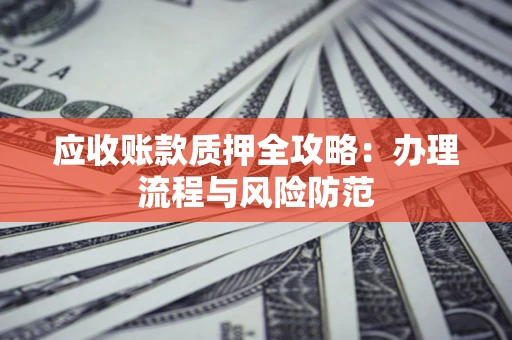 济南应收账款质押全攻略：办理流程与风险防范