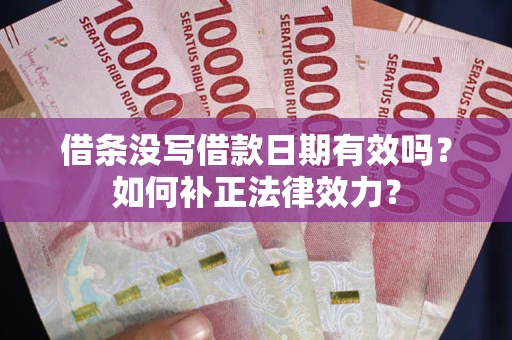 济南借条没写借款日期有效吗？如何补正法律效力？