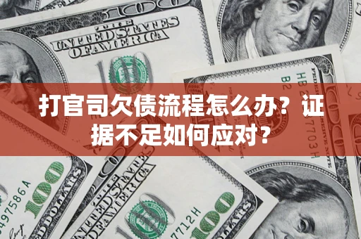 济南打官司欠债流程怎么办？证据不足如何应对？
