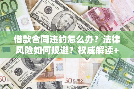 济南借款合同违约怎么办?法律风险如何规避?权威解读+实用指南 济南借款合同违约怎么办?法律风险如何规避?权威解读+实用指南