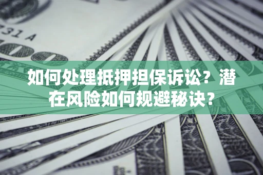 济南如何处理抵押担保诉讼？潜在风险如何规避秘诀？