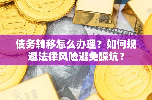 济南债务转移怎么办理？如何规避法律风险避免踩坑？