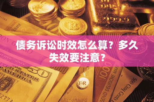 济南债务诉讼时效怎么算？多久失效要注意？