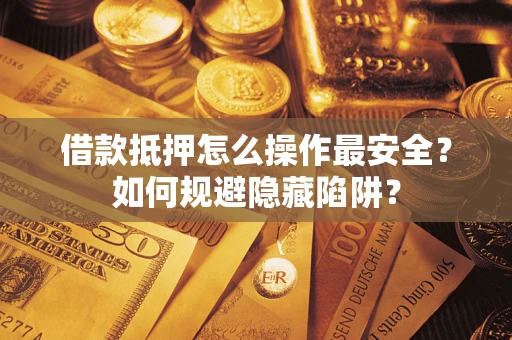 济南借款抵押怎么操作最安全？如何规避隐藏陷阱？