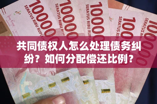 济南共同债权人怎么处理债务纠纷？如何分配偿还比例？