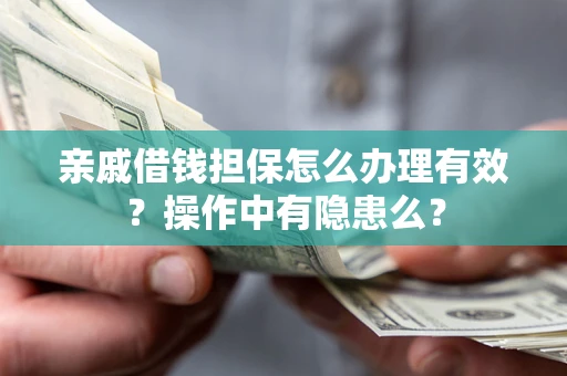 济南亲戚借钱担保怎么办理有效？操作中有隐患么？