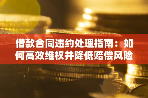 济南借款合同违约处理指南：如何高效维权并降低赔偿风险？