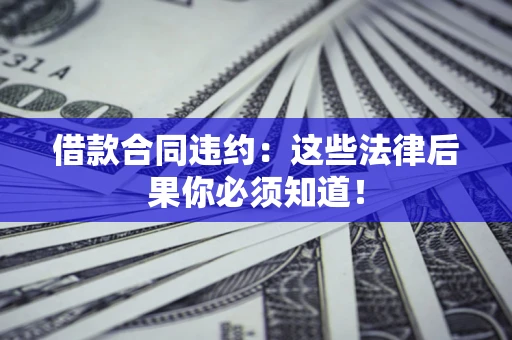 济南借款合同违约：这些法律后果你必须知道！