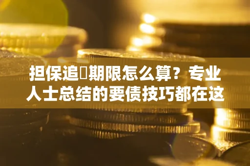 济南担保追償期限怎么算？专业人士总结的要债技巧都在这里了