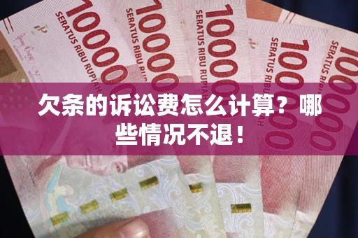 济南欠条的诉讼费怎么计算?哪些情况不退! 济南欠条的诉讼费怎么计算?哪些情况不退!
