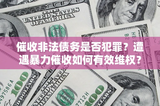 济南催收非法债务是否犯罪?遭遇暴力催收如何有效维权? 济南催收非法债务是否犯罪?遭遇暴力催收如何有效维权?