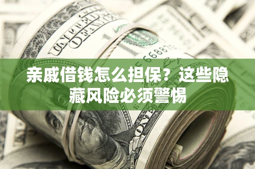 济南亲戚借钱怎么担保？这些隐藏风险必须警惕