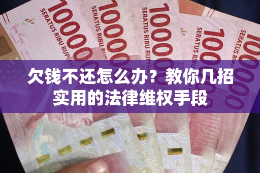 济南欠钱不还怎么办？教你几招实用的法律维权手段