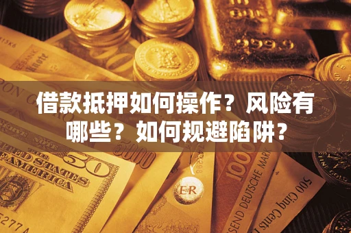 济南借款抵押如何操作?风险有哪些?如何规避陷阱? 济南借款抵押如何操作?风险有哪些?如何规避陷阱?