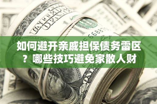 济南如何避开亲戚担保债务雷区？哪些技巧避免家散人财