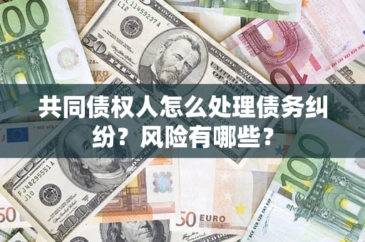 济南共同债权人怎么处理债务纠纷？风险有哪些？