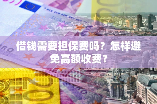 济南借钱需要担保费吗？怎样避免高额收费？