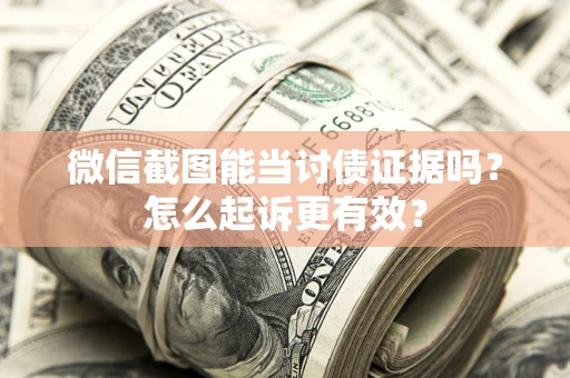 济南微信截图能当讨债证据吗？怎么起诉更有效？