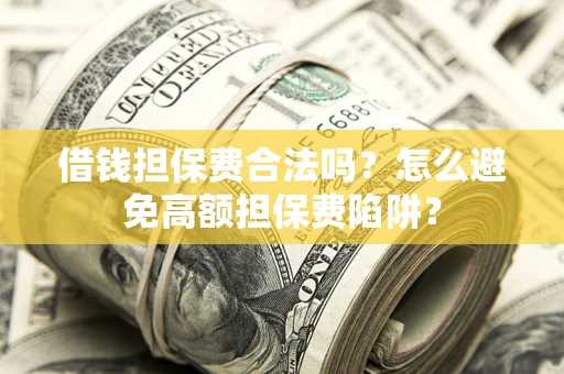 济南借钱担保费合法吗？怎么避免高额担保费陷阱？