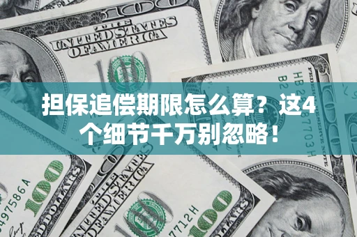 济南担保追偿期限怎么算？这4个细节千万别忽略！