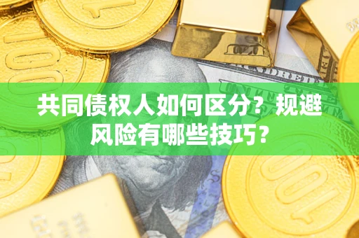 济南共同债权人如何区分？规避风险有哪些技巧？