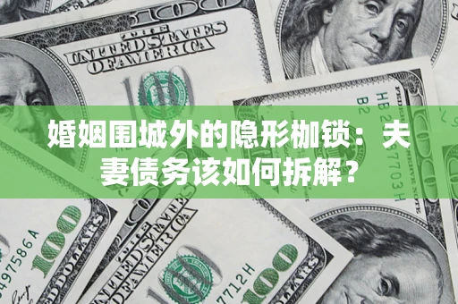 济南婚姻围城外的隐形枷锁：夫妻债务该如何拆解？