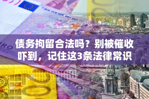 济南债务拘留合法吗?别被催收吓到,记住这3条法律常识 济南债务拘留合法吗?别被催收吓到,记住这3条法律常识