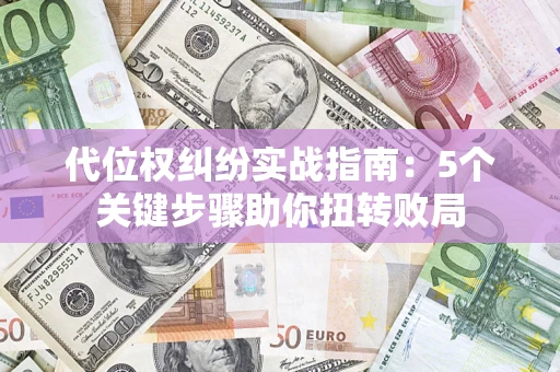 济南代位权纠纷实战指南：5个关键步骤助你扭转败局