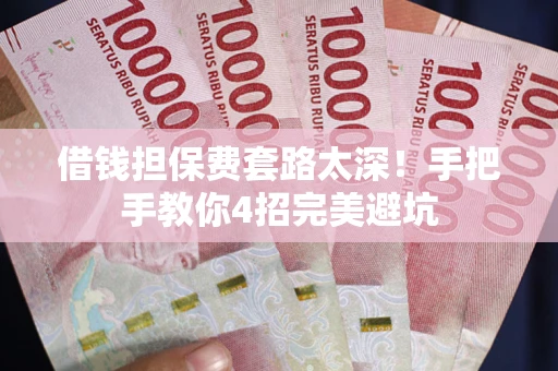 济南借钱担保费套路太深！手把手教你4招完美避坑