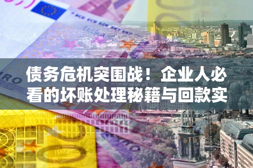 济南债务危机突围战！企业人必看的坏账处理秘籍与回款实战指南