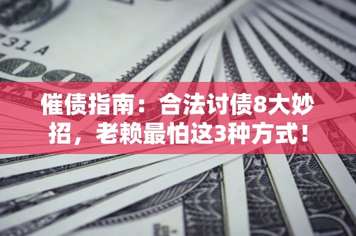 济南催债指南：合法讨债8大妙招，老赖最怕这3种方式！
