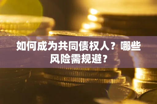 济南如何成为共同债权人？哪些风险需规避？